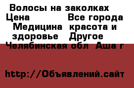 Волосы на заколках! › Цена ­ 3 500 - Все города Медицина, красота и здоровье » Другое   . Челябинская обл.,Аша г.